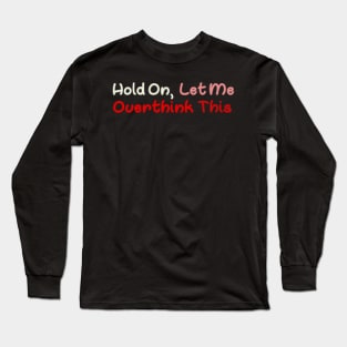 Hold On Let Me Overthink This Long Sleeve T-Shirt